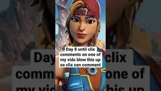 Day 8 until clix comments on one of my vids blow this up so he can