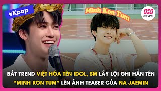 Bắt trend Việt hóa tên idol, SM lầy lội ghi hẳn tên “Minh Kon Tum” lên ảnh teaser của Na Jaemin