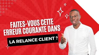 Faites-vous cette erreur courante dans LA RELANCE CLIENT ?