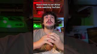 How it feels to eat dinner while watching YouTube