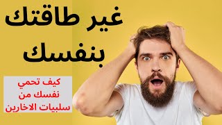 كيف احافظ على طاقتي الايجابية  - كيف تحمي نفسك من سلبيات الاخارين