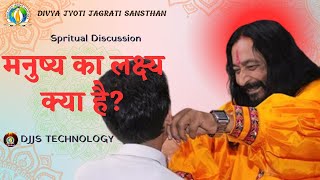 DJJS Spritual Satsang - मनुष्य का लक्ष्य क्या है || what is the goal of man ? Spritual Discussion