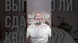 ВЫГОДНО ЛИ СДАВАТЬ КВАРТИРЫ?