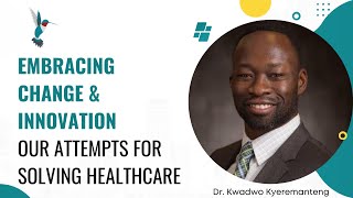 Embracing Change & Innovation: Our Attempts for Solving Healthcare | Dr. Kwadwo Kyeremanteng