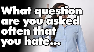 What question are you asked often that you hate answering | Reddit Stories