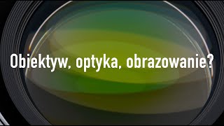 Obiektyw, optyka, obrazowanie?!