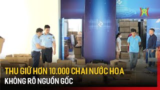 Thu giữ hơn 10.000 chai nước hoa không rõ nguồn gốc | Bản tin 141