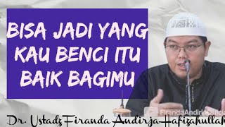 BISA JADI YANG KAU BENCI ITU BAIK BAGIMU, Nasehat Ustadz Firanda Andirja Hafizahullah