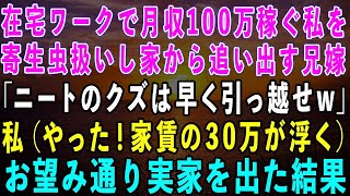 【スカッとする話】在宅ワークで月収100万稼ぐ私を寄生虫呼ばわりして家から追い出す兄嫁「ニートは早く引っ越せw」私「わかった（家賃30万が浮くわw）」→お望み通り実家を出て行った結果