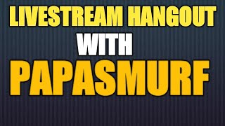 LIVESTREAM HANGOUT WITH PAPASMURF!!!!!